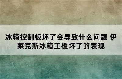 冰箱控制板坏了会导致什么问题 伊莱克斯冰箱主板坏了的表现